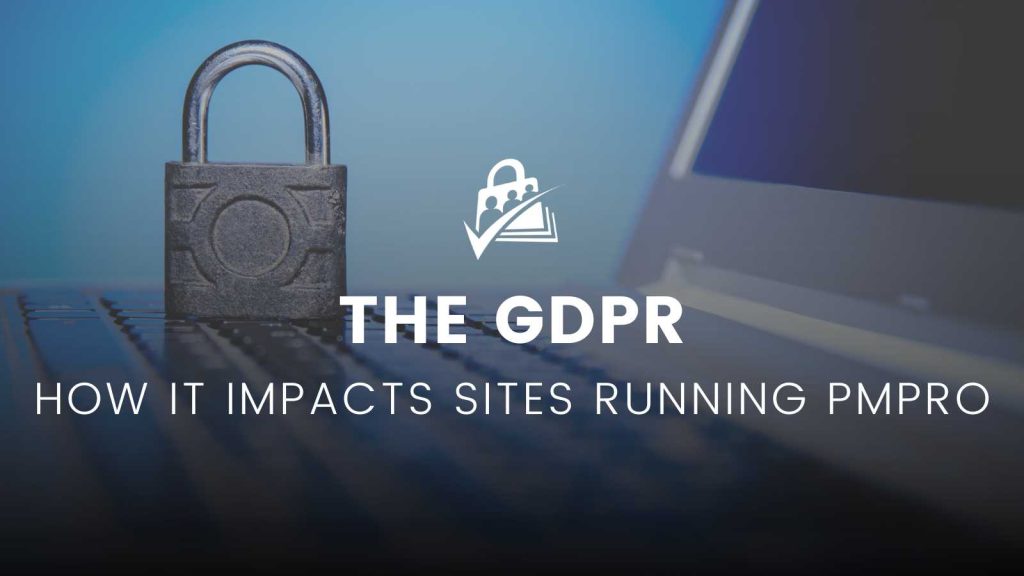 The GDPR and How it Impacts Sites Running PMPro