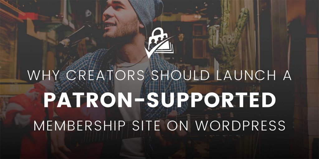 Banner for Why Creators Should Launch a Patron-Supported Membership Site on WordPress