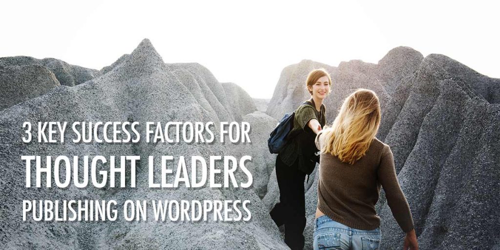 3 Key Success Factors for Thought Leaders Publishing on WordPress.