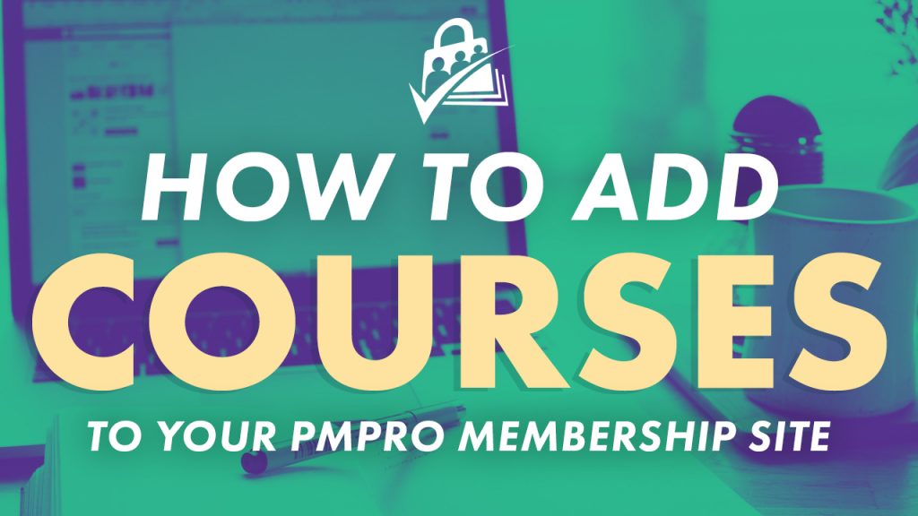 How to add courses to your PMPro membership site.