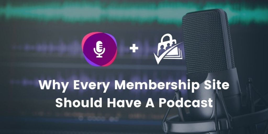 Why Every Membership Site Should Have a Podcast