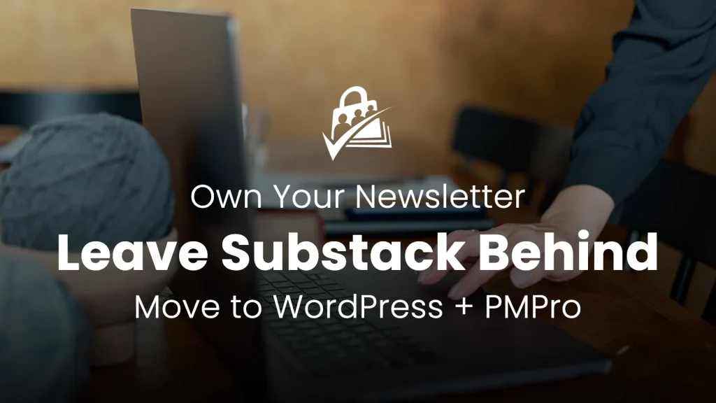 Banner reading 'Own Your Newsletter, Leave Substack Behind, Move to WordPress + PMPro' over a photo of someone working at a laptop