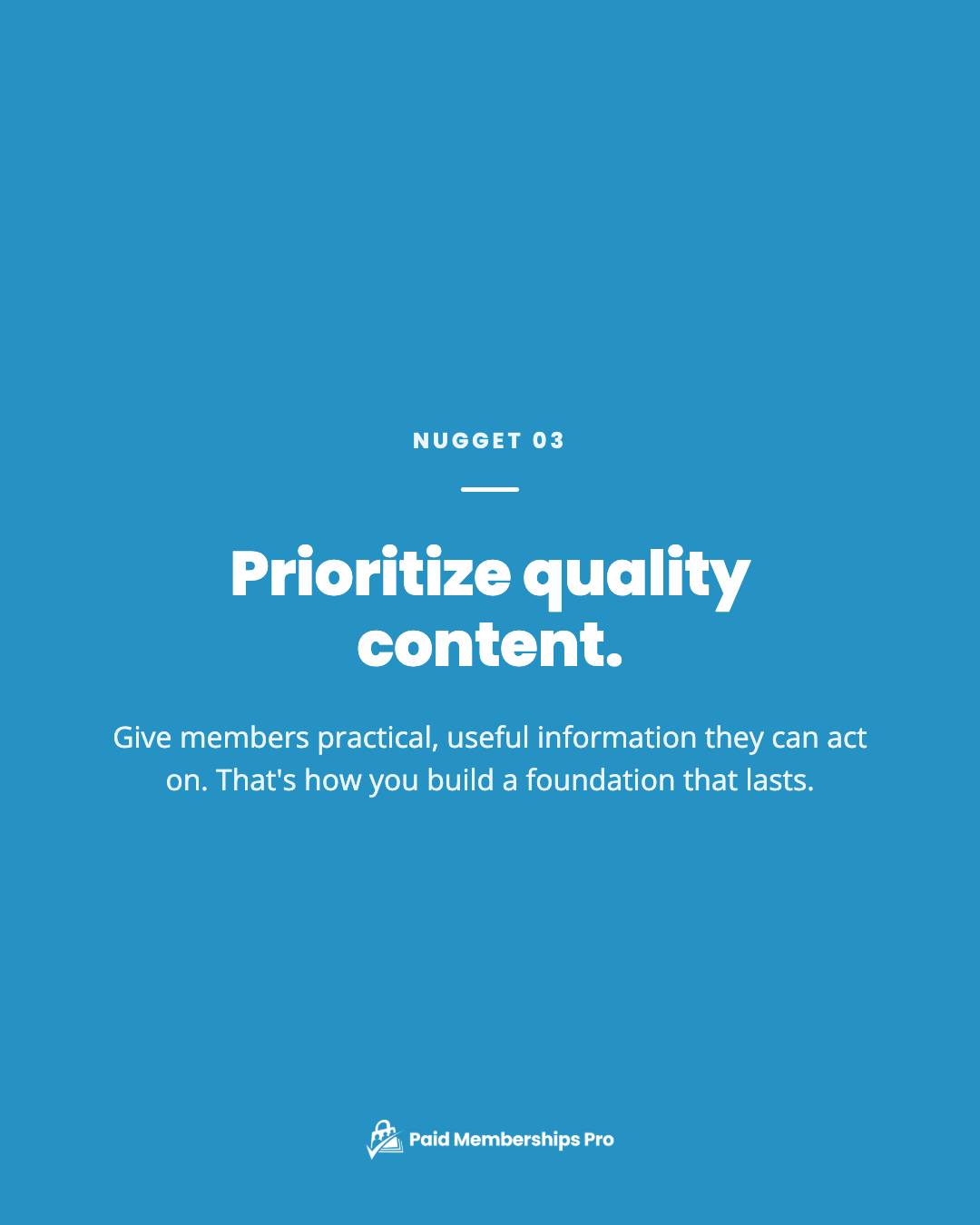 Prioritize quality content. Quality content is a no-brainer for a membership business. Give people practical, useful...