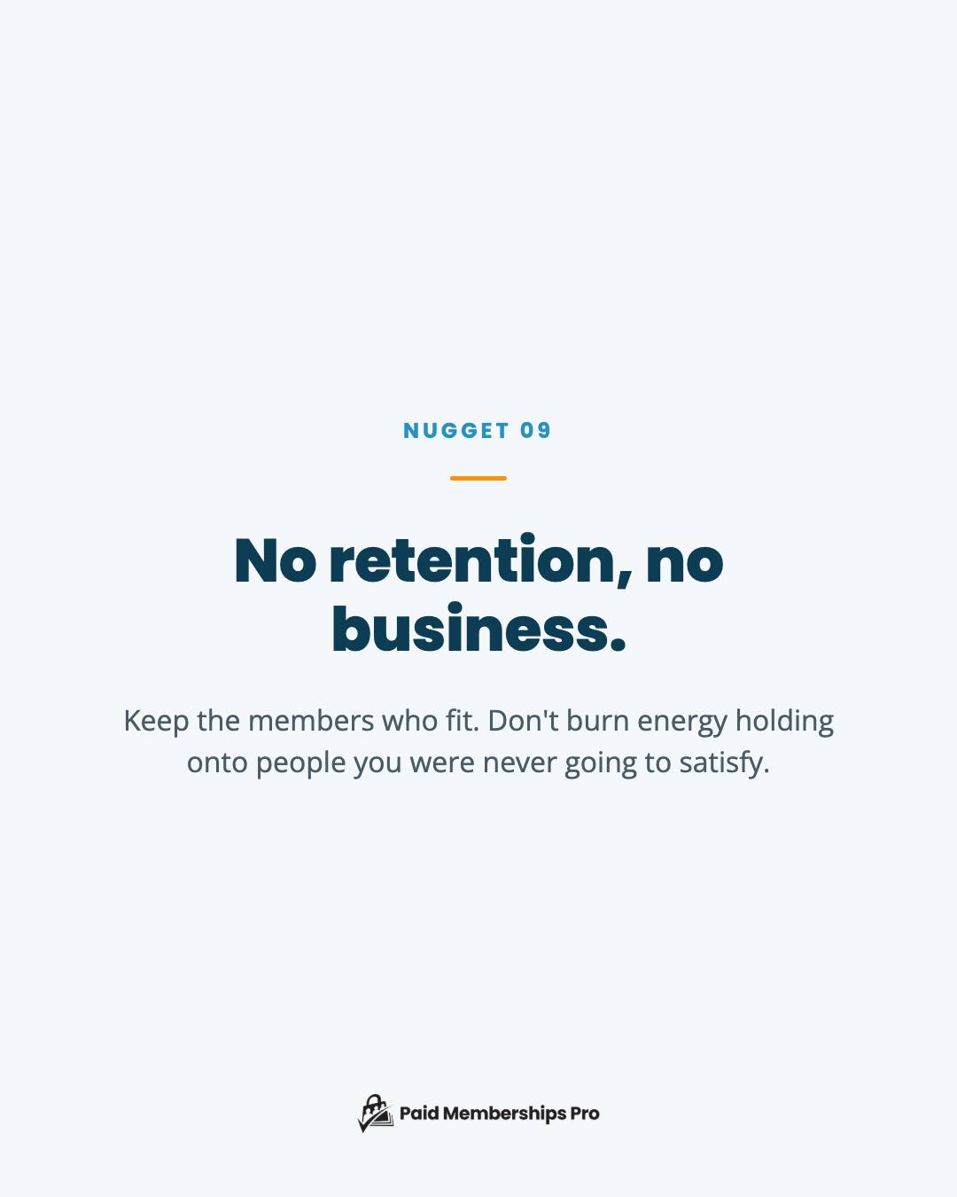 No retention, no business. Retention is everything, but don't pour excessive effort into keeping members who don't align...