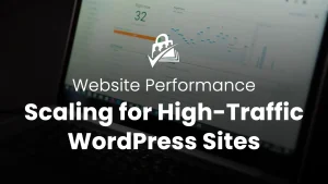 Scaling for High Traffic Websites: How to Improve WordPress Site Performance